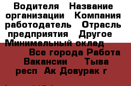 Водителя › Название организации ­ Компания-работодатель › Отрасль предприятия ­ Другое › Минимальный оклад ­ 120 000 - Все города Работа » Вакансии   . Тыва респ.,Ак-Довурак г.
